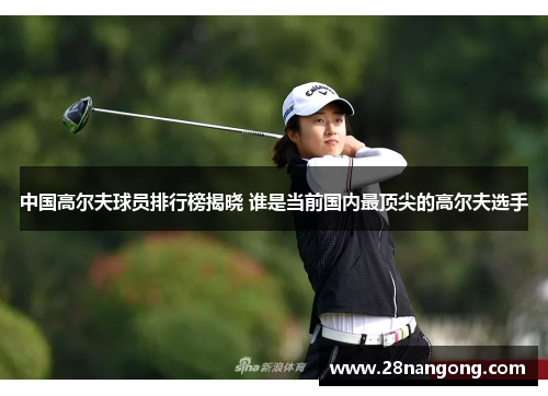 中国高尔夫球员排行榜揭晓 谁是当前国内最顶尖的高尔夫选手
